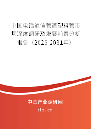 中國電話通信管道塑料管市場深度調(diào)研及發(fā)展前景分析報告（2025-2031年）