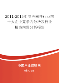 2011-2015年電聲器件行業(yè)前十大企業(yè)競爭力分析及行業(yè)投資前景分析報(bào)告 2011-2015年電聲器件行業(yè)前十大企業(yè)競爭力分析及行業(yè)投資前景分析報(bào)告