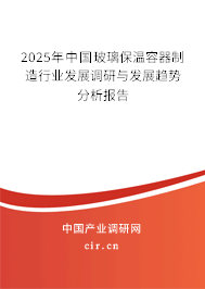 2025年中國玻璃保溫容器制造行業(yè)發(fā)展調(diào)研與發(fā)展趨勢分析報(bào)告 2025年中國玻璃保溫容器制造行業(yè)發(fā)展調(diào)研與發(fā)展趨勢分析報(bào)告