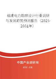 福建電力勘察設計行業(yè)調(diào)研與發(fā)展趨勢預測報告（2025-2031年）