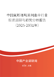 中國(guó)氟哌噻噸美利曲辛行業(yè)現(xiàn)狀調(diào)研與趨勢(shì)分析報(bào)告（2025-2031年）