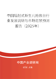 中國(guó)輻射式新生兒搶救臺(tái)行業(yè)發(fā)展調(diào)研與市場(chǎng)前景預(yù)測(cè)報(bào)告（2025年）