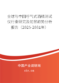 全球與中國呼氣式酒精測試儀行業(yè)研究及前景趨勢分析報告（2025-2031年）