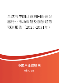 全球與中國計算機(jī)網(wǎng)絡(luò)適配器行業(yè)市場調(diào)研及前景趨勢預(yù)測報告（2025-2031年）