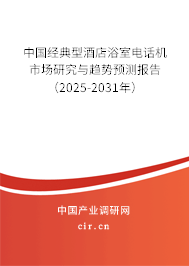 中國經(jīng)典型酒店浴室電話機市場研究與趨勢預(yù)測報告（2025-2031年）