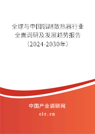 全球與中國鋁制散熱器行業(yè)全面調(diào)研及發(fā)展趨勢報(bào)告（2024-2030年）