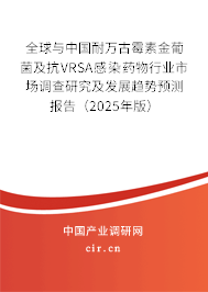 全球與中國耐萬古霉素金葡菌及抗VRSA感染藥物行業(yè)市場調查研究及發(fā)展趨勢預測報告（2025年版）