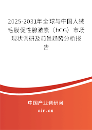 2025-2031年全球與中國人絨毛膜促性腺激素（hCG）市場現(xiàn)狀調研及前景趨勢分析報告