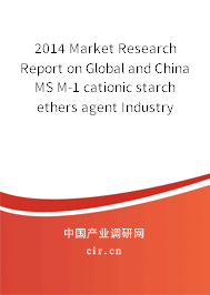 2014 Market Research Report on Global and China MS M-1 cationic starch ethers agent Industry