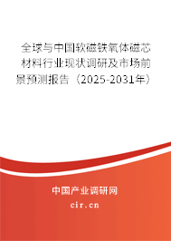 全球與中國軟磁鐵氧體磁芯材料行業(yè)現(xiàn)狀調(diào)研及市場前景預(yù)測報告（2025-2031年）