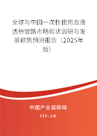 全球與中國一次性使用血液透析管路市場現狀調研與發(fā)展趨勢預測報告（2025年版）