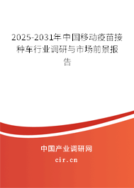2025-2031年中國移動疫苗接種車行業(yè)調(diào)研與市場前景報(bào)告