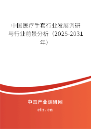 中國醫(yī)療手套行業(yè)發(fā)展調(diào)研與行業(yè)前景分析（2025-2031年）