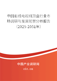 中國有線電視機頂盒行業(yè)市場調(diào)研與發(fā)展前景分析報告（2025-2031年）