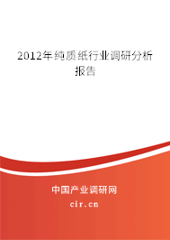 2012年純質(zhì)紙行業(yè)調(diào)研分析報告 2012年純質(zhì)紙行業(yè)調(diào)研分析報告