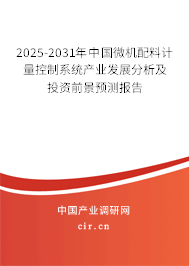 2025-2031年中國微機配料計量控制系統(tǒng)產(chǎn)業(yè)發(fā)展分析及投資前景預(yù)測報告