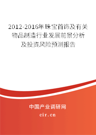 2012-2016年珠寶首飾及有關(guān)物品制造行業(yè)發(fā)展前景分析及投資風(fēng)險(xiǎn)預(yù)測(cè)報(bào)告