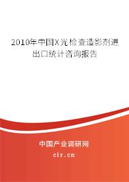 2010年中國X光檢查造影劑進出口統(tǒng)計咨詢報告