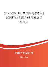 2025-2031年中國半導(dǎo)體檢測儀器行業(yè)全面調(diào)研與發(fā)展趨勢報告