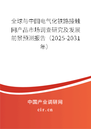 全球與中國電氣化鐵路接觸網(wǎng)產(chǎn)品市場調(diào)查研究及發(fā)展前景預(yù)測報告（2025-2031年）
