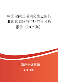 中國定制式活動義齒支架行業(yè)現(xiàn)狀調(diào)研與市場前景分析報(bào)告（2025年）