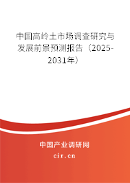 中國高嶺土市場調(diào)查研究與發(fā)展前景預(yù)測報(bào)告（2025-2031年）