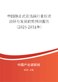 中國(guó)靜止式變流器行業(yè)現(xiàn)狀調(diào)研與發(fā)展趨勢(shì)預(yù)測(cè)報(bào)告（2025-2031年）