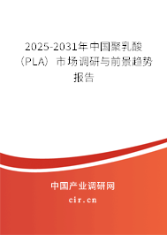 2025-2031年中國聚乳酸（PLA）市場調研與前景趨勢報告