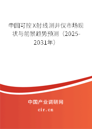 中國(guó)可控X射線(xiàn)測(cè)井儀市場(chǎng)現(xiàn)狀與前景趨勢(shì)預(yù)測(cè)（2025-2031年）