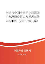 全球與中國全自動小瓶灌裝機(jī)市場調(diào)查研究及發(fā)展前景分析報告（2025-2031年）
