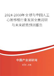 2024-2030年全球與中國人工心臟移植行業(yè)發(fā)展全面調(diào)研與未來趨勢預(yù)測報告