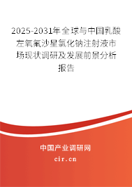 2025-2031年全球與中國乳酸左氧氟沙星氯化鈉注射液市場現(xiàn)狀調(diào)研及發(fā)展前景分析報告