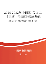 2026-2032年中國三（2,3-二溴丙基）異氰脲酸酯市場現(xiàn)狀與前景趨勢分析報告