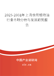 2025-2031年上海食用植物油行業(yè)市場分析與發(fā)展趨勢報告