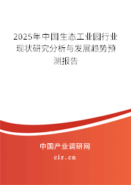 2025年中國生態(tài)工業(yè)園行業(yè)現(xiàn)狀研究分析與發(fā)展趨勢預(yù)測報告 2025年中國生態(tài)工業(yè)園行業(yè)現(xiàn)狀研究分析與發(fā)展趨勢預(yù)測報告