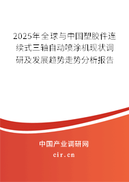 2025年全球與中國(guó)塑膠件連續(xù)式三軸自動(dòng)噴涂機(jī)現(xiàn)狀調(diào)研及發(fā)展趨勢(shì)走勢(shì)分析報(bào)告
