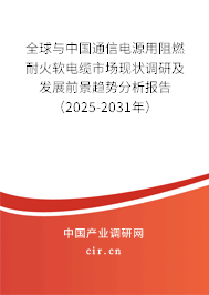 全球與中國通信電源用阻燃耐火軟電纜市場現(xiàn)狀調(diào)研及發(fā)展前景趨勢分析報(bào)告（2025-2031年）