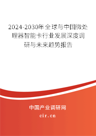 2024-2030年全球與中國微處理器智能卡行業(yè)發(fā)展深度調(diào)研與未來趨勢報告