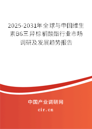 2025-2031年全球與中國維生素B6三異棕櫚酸酯行業(yè)市場調(diào)研及發(fā)展趨勢報(bào)告 2025-2031年全球與中國維生素B6三異棕櫚酸酯行業(yè)市場調(diào)研及發(fā)展趨勢報(bào)告