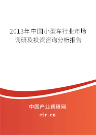 2013年中國小型車行業(yè)市場調(diào)研及投資咨詢分析報告 2013年中國小型車行業(yè)市場調(diào)研及投資咨詢分析報告