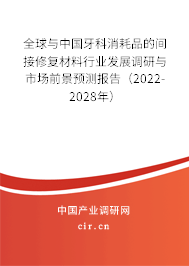 全球與中國(guó)牙科消耗品的間接修復(fù)材料行業(yè)發(fā)展調(diào)研與市場(chǎng)前景預(yù)測(cè)報(bào)告（2022-2028年）