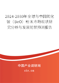 2024-2030年全球與中國(guó)氧化鈹（BeO）粉末市場(chǎng)現(xiàn)狀研究分析與發(fā)展前景預(yù)測(cè)報(bào)告