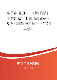 中國鬃毛加工、制刷及清掃工具制造行業(yè)市場調(diào)查研究及發(fā)展前景預(yù)測報告（2025年版）