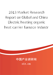 2013 Market Research Report on Global and China Electric heating organic heat carrier furnace Industry 2013 Market Research Report on Global and China Electric heating organic heat carrier furnace Industry