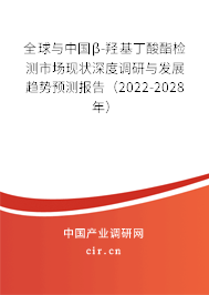 全球與中國β-羥基丁酸酯檢測市場現(xiàn)狀深度調(diào)研與發(fā)展趨勢預(yù)測報(bào)告（2022-2028年）
