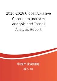 2020-2026 Global Abrasive Corondum Industry Analysis and Trends Analysis Report 2020-2026 Global Abrasive Corondum Industry Analysis and Trends Analysis Report