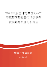 2025年版全球與中國2,4-二甲氧基苯基硼酸市場調研與發(fā)展趨勢預測分析報告