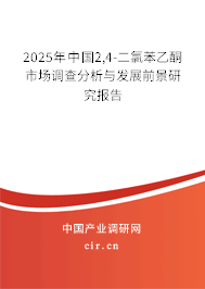 2025年中國(guó)2,4-二氯苯乙酮市場(chǎng)調(diào)查分析與發(fā)展前景研究報(bào)告