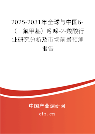 2025-2031年全球與中國6-（三氟甲基）吲哚-2-羧酸行業(yè)研究分析及市場前景預測報告