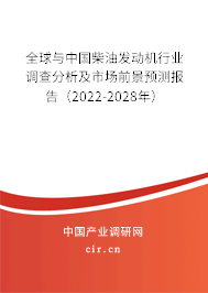 全球與中國柴油發(fā)動機(jī)行業(yè)調(diào)查分析及市場前景預(yù)測報(bào)告（2022-2028年）
